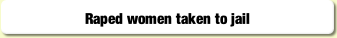 Raped women taken to jail.